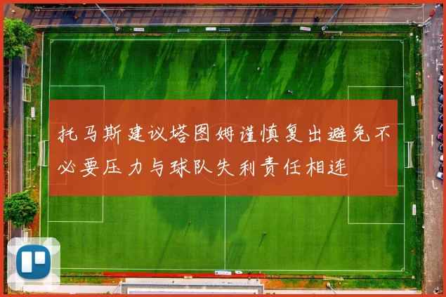 托马斯建议塔图姆谨慎复出避免不必要压力与球队失利责任相连