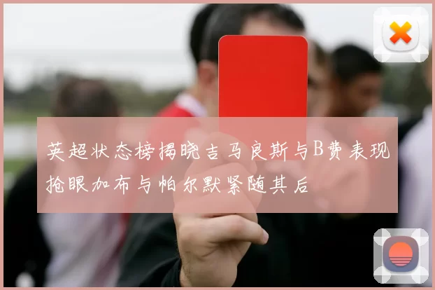 英超状态榜揭晓吉马良斯与B费表现抢眼加布与帕尔默紧随其后