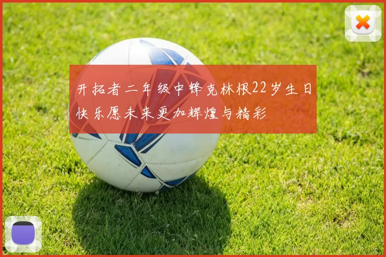 开拓者二年级中锋克林根22岁生日快乐愿未来更加辉煌与精彩