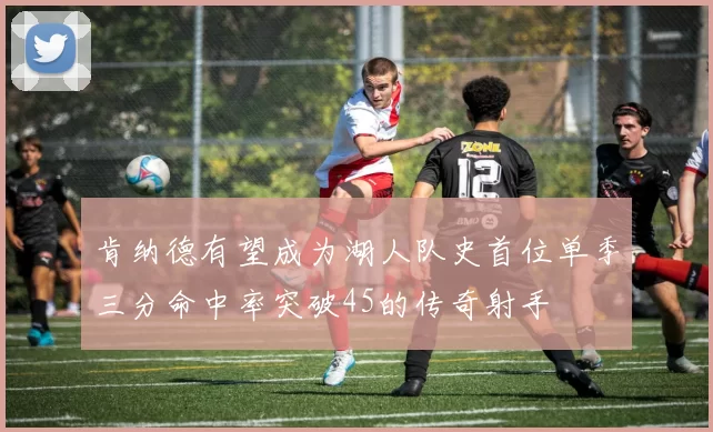 肯纳德有望成为湖人队史首位单季三分命中率突破45的传奇射手