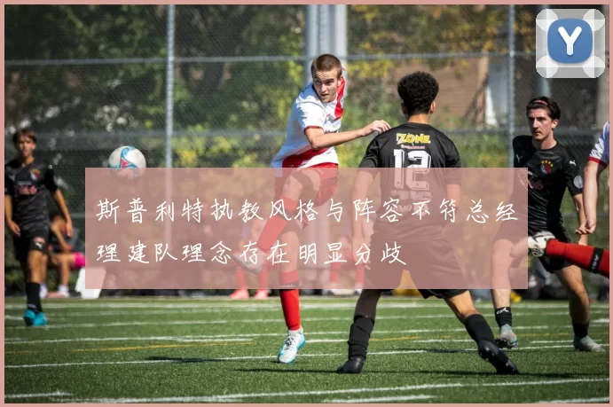 斯普利特执教风格与阵容不符总经理建队理念存在明显分歧
