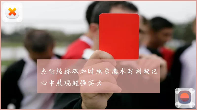 杰伦格林双加时绝杀魔术时刻铭记心中展现超强实力